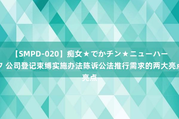 【SMPD-020】痴女★でかチン★ニューハーフ 公司登记束缚实施办法陈诉公法推行需求的两大亮点